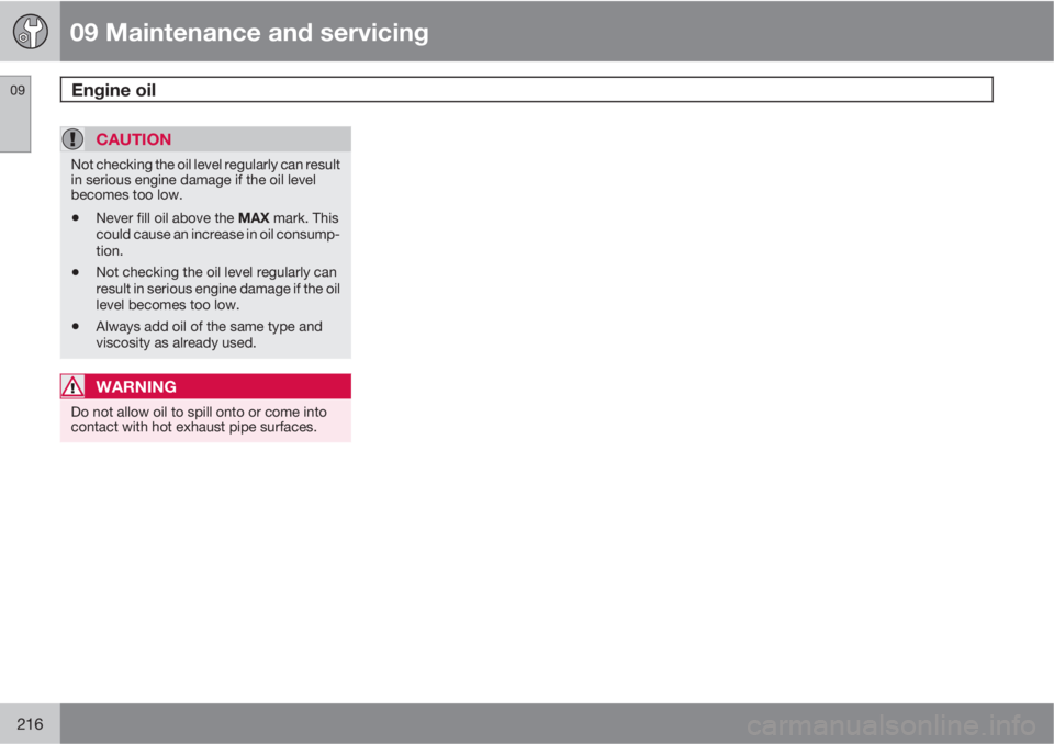 VOLVO XC90 2011  Owner´s Manual 09 Maintenance and servicing
Engine oil 09
216
CAUTION
Not checking the oil level regularly can result
in serious engine damage if the oil level
becomes too low.
•Never fill oil above the MAX mark. 