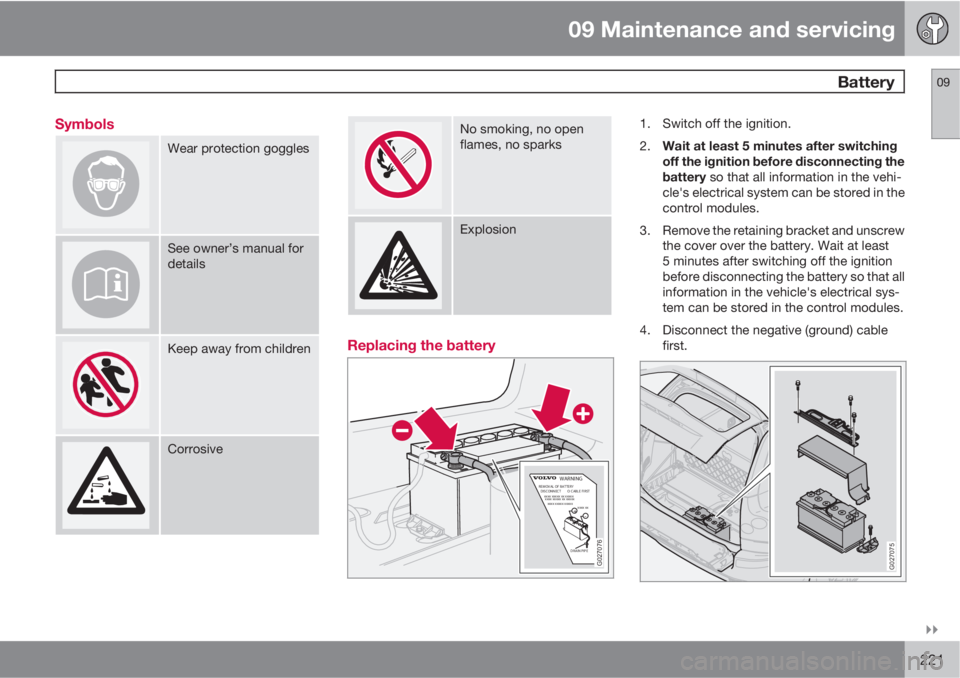 VOLVO XC90 2011  Owner´s Manual 09 Maintenance and servicing
 Battery09

221 Symbols
Wear protection goggles
See owner’s manual for
details
Keep away from children
Corrosive
No smoking, no open
flames, no sparks
Explosion
Replac