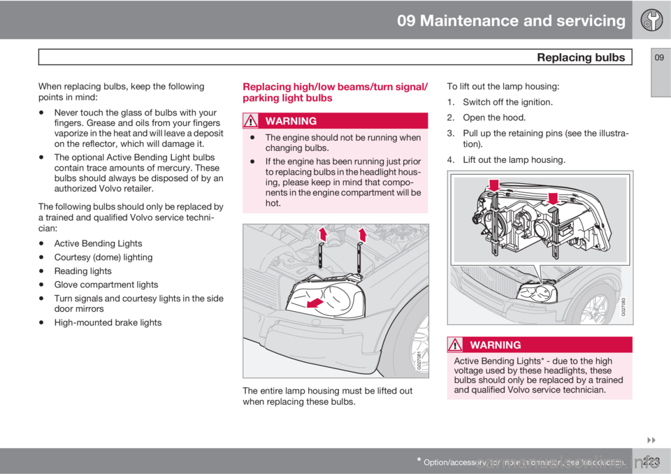 VOLVO XC90 2011  Owner´s Manual 09 Maintenance and servicing
 Replacing bulbs09

* Option/accessory, for more information, see Introduction.223
When replacing bulbs, keep the following
points in mind:
•Never touch the glass of b