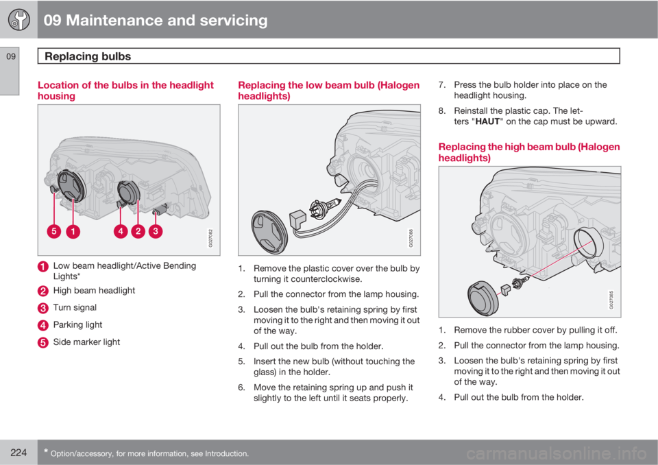 VOLVO XC90 2011  Owner´s Manual 09 Maintenance and servicing
Replacing bulbs 09
224* Option/accessory, for more information, see Introduction.
Location of the bulbs in the headlight
housing
G027082
Low beam headlight/Active Bending
