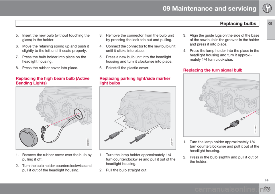 VOLVO XC90 2011  Owner´s Manual 09 Maintenance and servicing
 Replacing bulbs09

225
5. Insert the new bulb (without touching the
glass) in the holder.
6. Move the retaining spring up and push it
slightly to the left until it seat