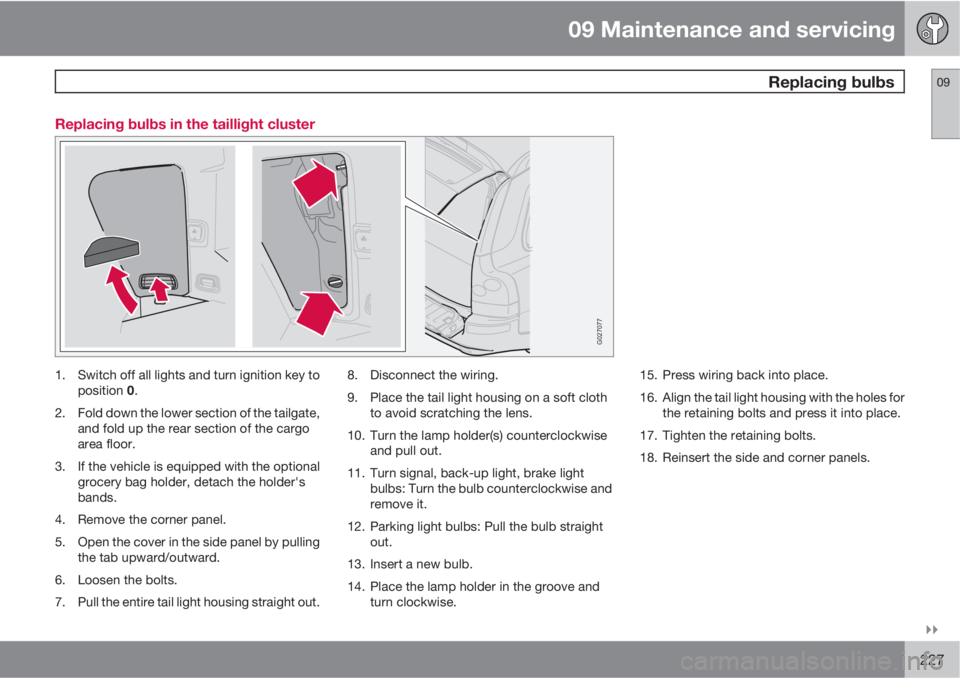 VOLVO XC90 2011  Owner´s Manual 09 Maintenance and servicing
 Replacing bulbs09

227 Replacing bulbs in the taillight cluster
G027077
1. Switch off all lights and turn ignition key to
position 0.
2. Fold down the lower section of 