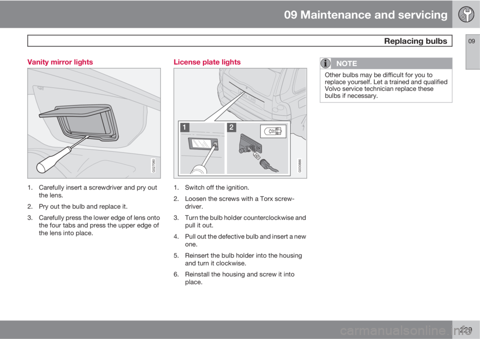 VOLVO XC90 2011  Owner´s Manual 09 Maintenance and servicing
 Replacing bulbs09
229 Vanity mirror lights
G027080
1. Carefully insert a screwdriver and pry out
the lens.
2. Pry out the bulb and replace it.
3. Carefully press the lowe