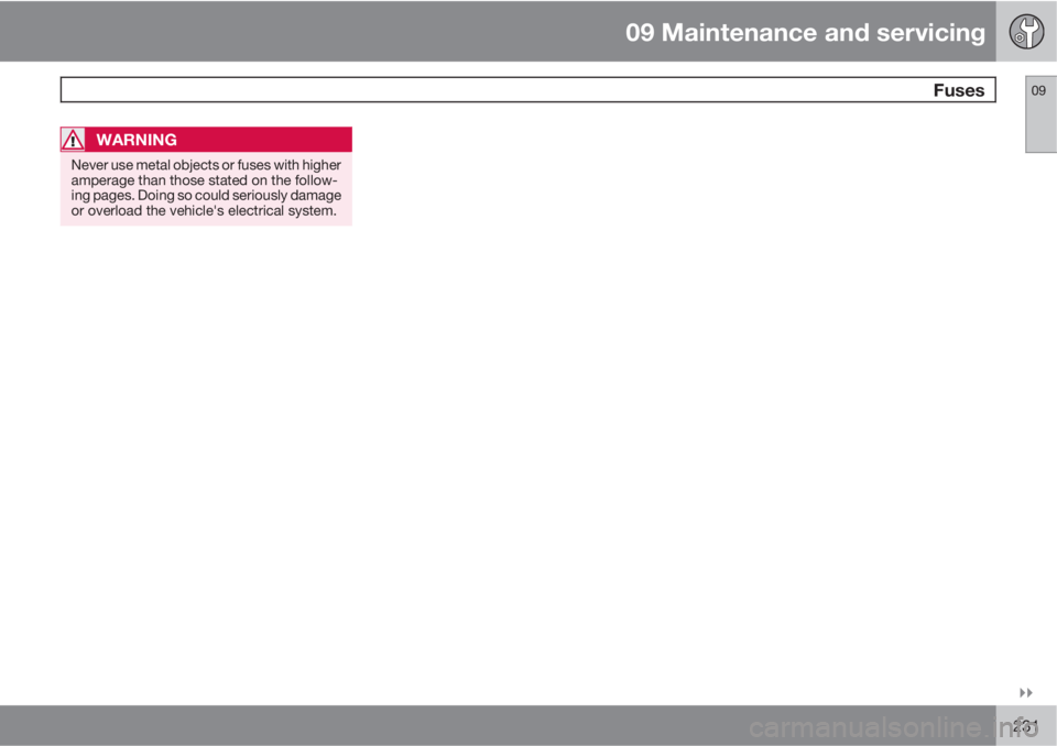 VOLVO XC90 2011  Owner´s Manual 09 Maintenance and servicing
 Fuses09

231
WARNING
Never use metal objects or fuses with higher
amperage than those stated on the follow-
ing pages. Doing so could seriously damage
or overload the v