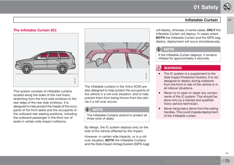 VOLVO XC90 2011  Owner´s Manual 01 Safety
 Inflatable Curtain01

33 The Inflatable Curtain (IC)
G027047
This system consists of inflatable curtains
located along the sides of the roof liners,
stretching from the front side windows