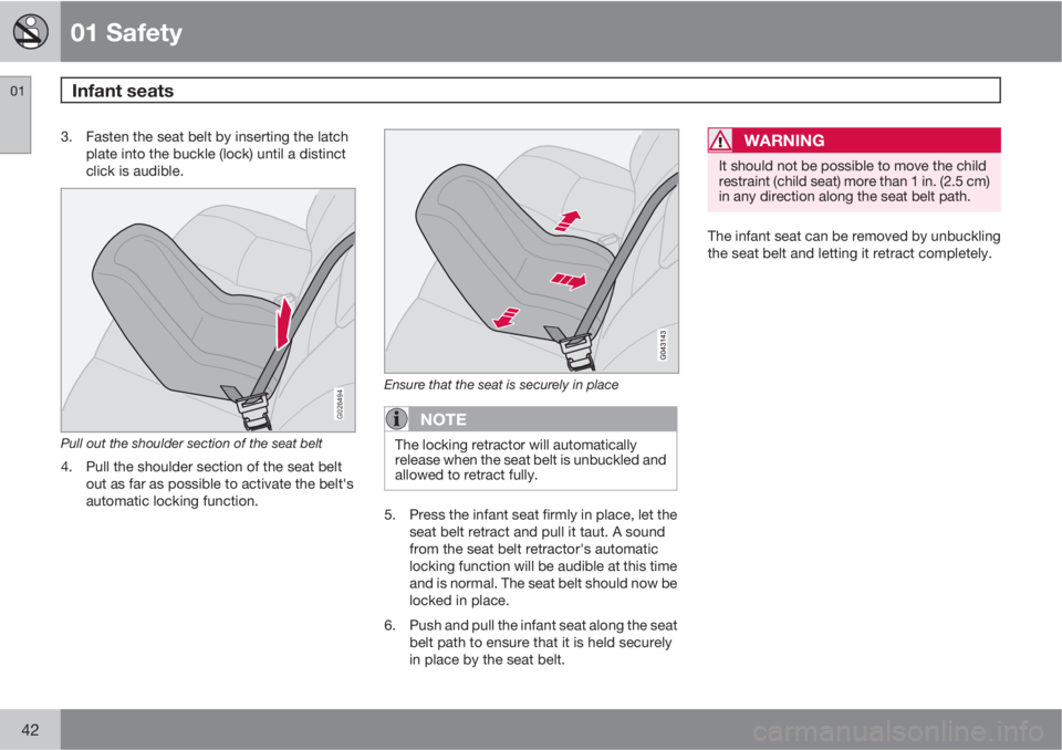 VOLVO XC90 2011  Owner´s Manual 01 Safety
Infant seats 01
42
3. Fasten the seat belt by inserting the latch
plate into the buckle (lock) until a distinct
click is audible.
G026494
Pull out the shoulder section of the seat belt
4. Pu