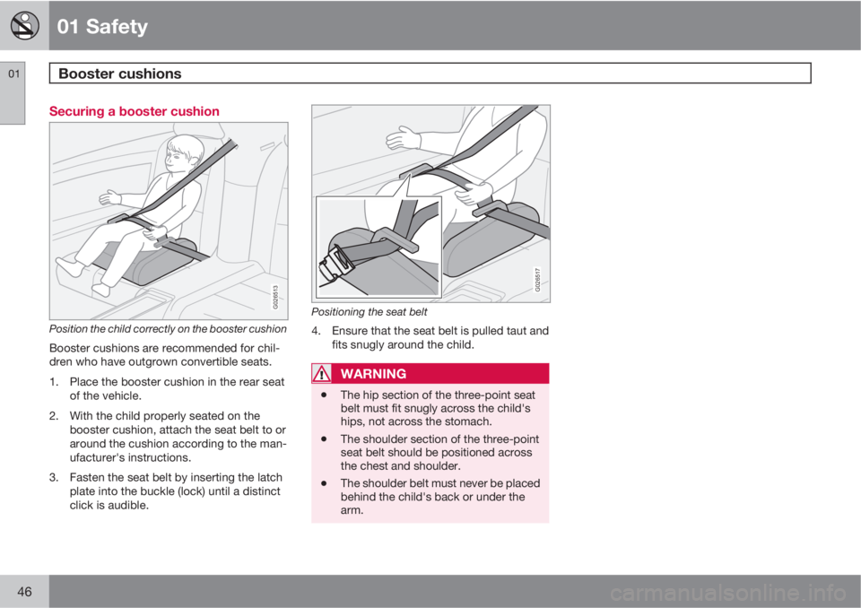 VOLVO XC90 2011  Owner´s Manual 01 Safety
Booster cushions 01
46
Securing a booster cushion
G026513
Position the child correctly on the booster cushion
Booster cushions are recommended for chil-
dren who have outgrown convertible se