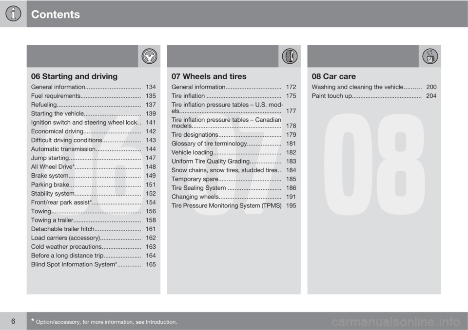 VOLVO XC90 2011  Owner´s Manual Contents
6* Option/accessory, for more information, see Introduction.
06
06 Starting and driving
General information................................134
Fuel requirements...............................