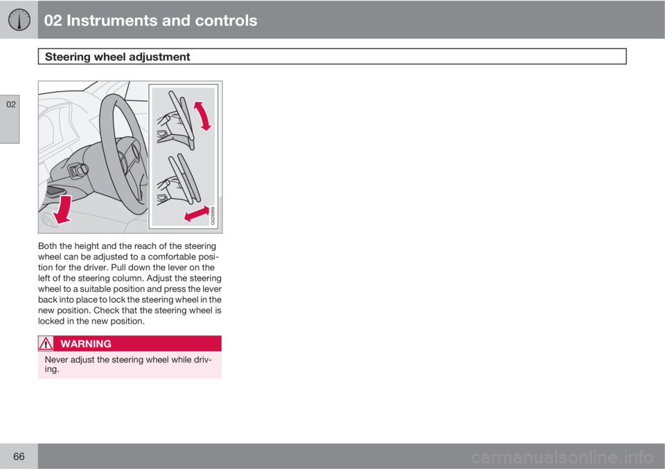 VOLVO XC90 2011  Owner´s Manual 02 Instruments and controls
Steering wheel adjustment 
02
66
G026999
Both the height and the reach of the steering
wheel can be adjusted to a comfortable posi-
tion for the driver. Pull down the lever