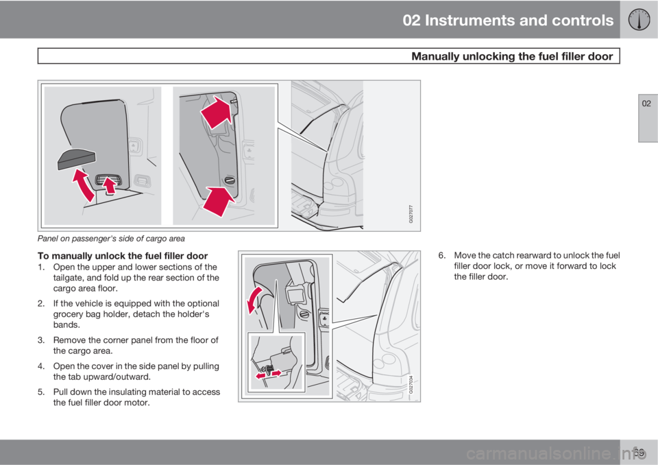 VOLVO XC90 2011  Owner´s Manual 02 Instruments and controls
 Manually unlocking the fuel filler door
02
69
G027077
Panel on passenger's side of cargo area
To manually unlock the fuel filler door1. Open the upper and lower sectio