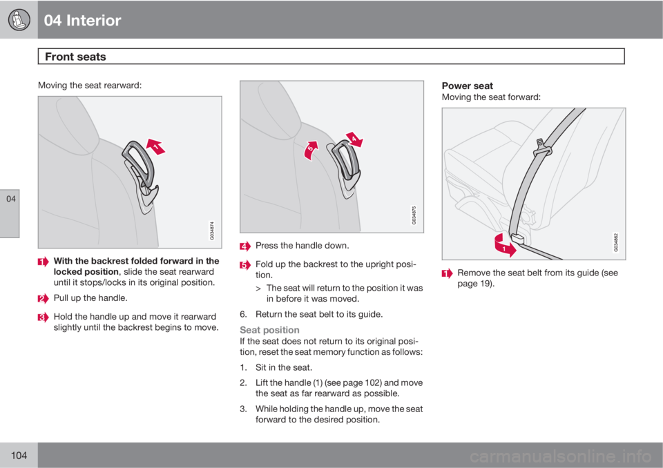 VOLVO C30 2010  Owner´s Manual 04 Interior
Front seats 
04
104
Moving the seat rearward:
With the backrest folded forward in the
locked position, slide the seat rearward
until it stops/locks in its original position.
Pull up the ha