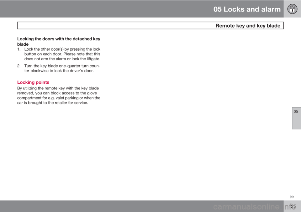 VOLVO C30 2010  Owner´s Manual 05 Locks and alarm
 Remote key and key blade
05

125
Locking the doors with the detached key
blade
1. Lock the other door(s) by pressing the lock
button on each door. Please note that this
does not 