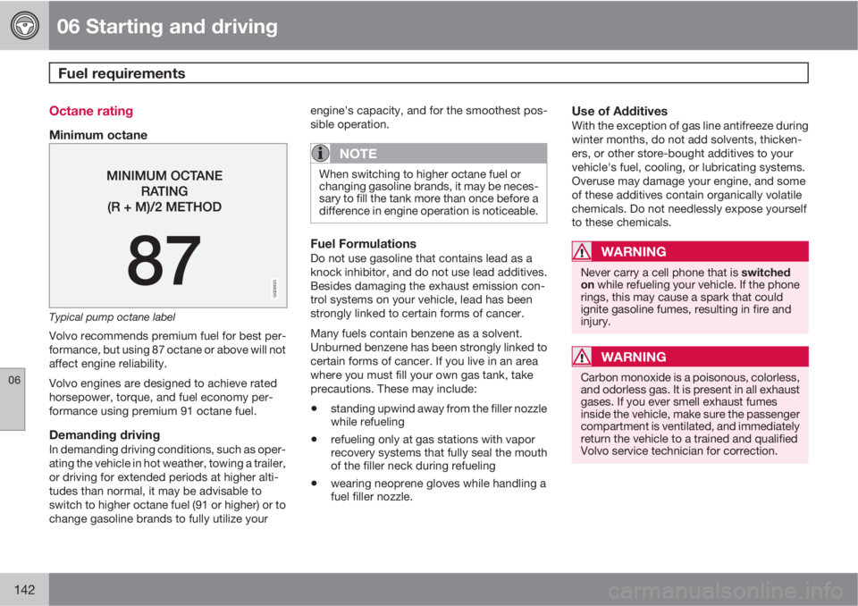 VOLVO C30 2010  Owner´s Manual 06 Starting and driving
Fuel requirements 
06
142
Octane rating
Minimum octane
G028920
Typical pump octane label
Volvo recommends premium fuel for best per-
formance, but using 87 octane or above will