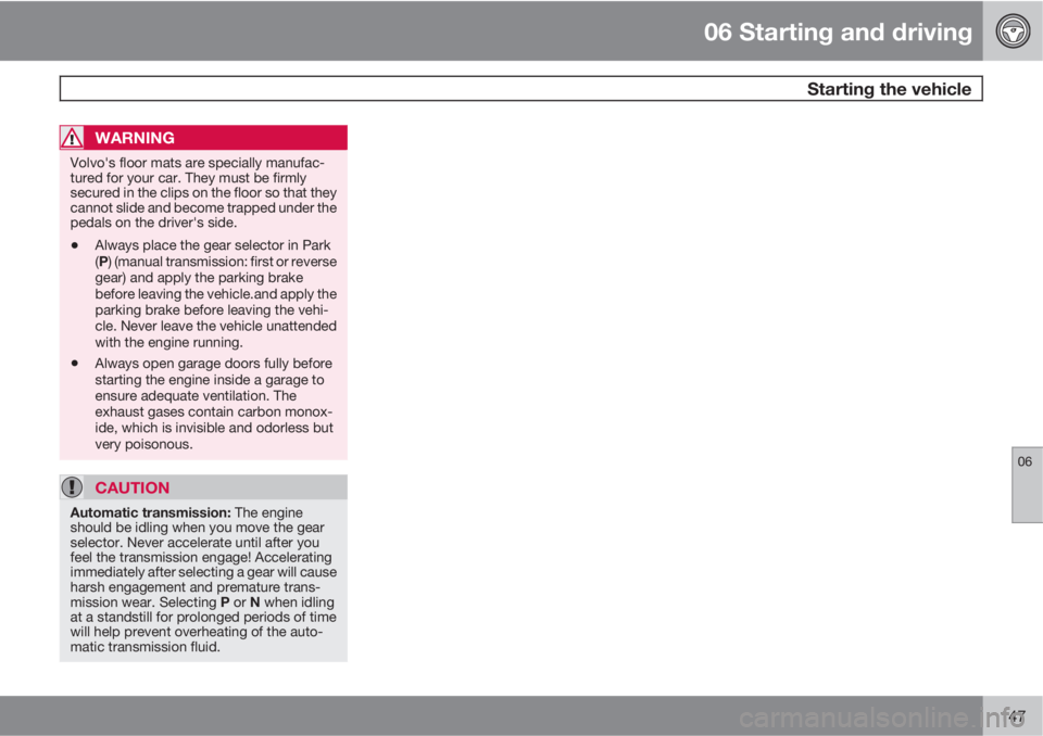 VOLVO C30 2010  Owner´s Manual 06 Starting and driving
 Starting the vehicle
06
147
WARNING
Volvo's floor mats are specially manufac-
tured for your car. They must be firmly
secured in the clips on the floor so that they
cannot