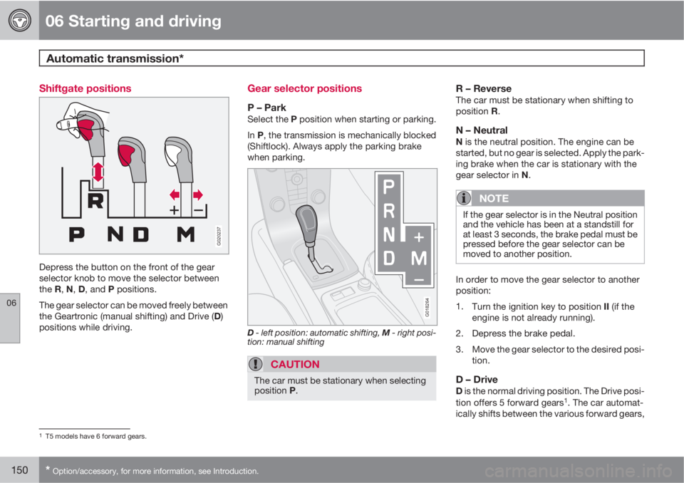 VOLVO C30 2010  Owner´s Manual 06 Starting and driving
Automatic transmission* 
06
150* Option/accessory, for more information, see Introduction.
Shiftgate positions
G020237
Depress the button on the front of the gear
selector knob