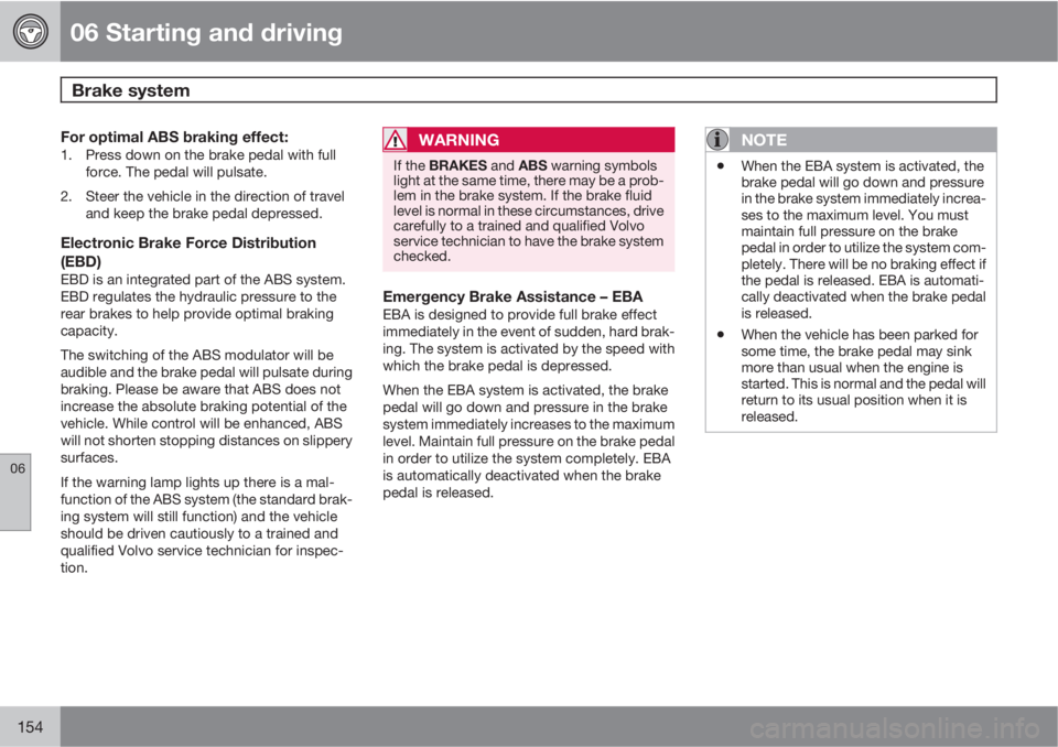 VOLVO C30 2010  Owner´s Manual 06 Starting and driving
Brake system 
06
154
For optimal ABS braking effect:1. Press down on the brake pedal with full
force. The pedal will pulsate.
2. Steer the vehicle in the direction of travel
an
