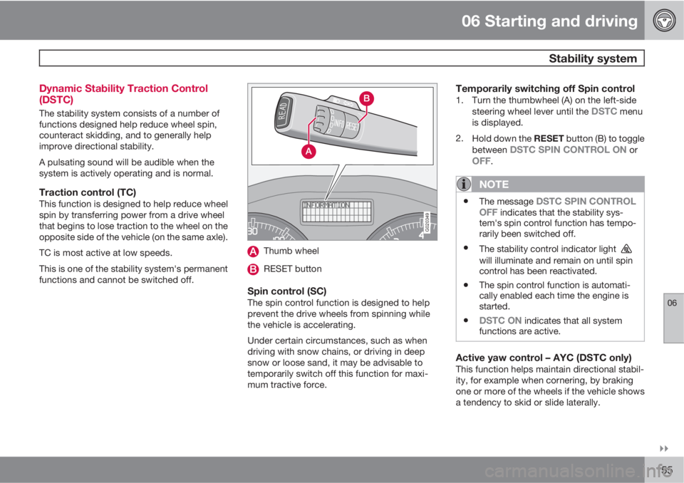 VOLVO C30 2010  Owner´s Manual 06 Starting and driving
 Stability system
06

155 Dynamic Stability Traction Control
(DSTC)
The stability system consists of a number of
functions designed help reduce wheel spin,
counteract skiddin