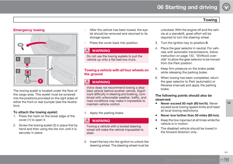 VOLVO C30 2010  Owner´s Manual 06 Starting and driving
 Towing
06

157 Emergency towing
3G007607
The towing eyelet is located under the floor of
the cargo area. This eyelet must be screwed
into the positions provided on the right
