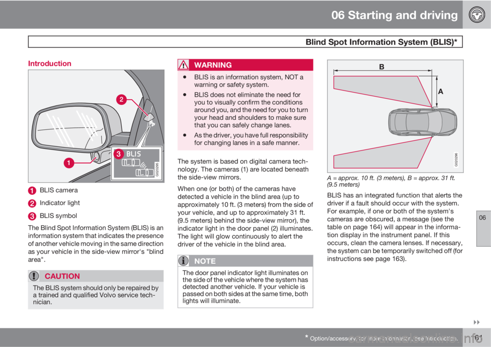 VOLVO C30 2010  Owner´s Manual 06 Starting and driving
 Blind Spot Information System (BLIS)*
06

* Option/accessory, for more information, see Introduction.161 Introduction
G020295
BLIS camera
Indicator light
BLIS symbol
The Bli
