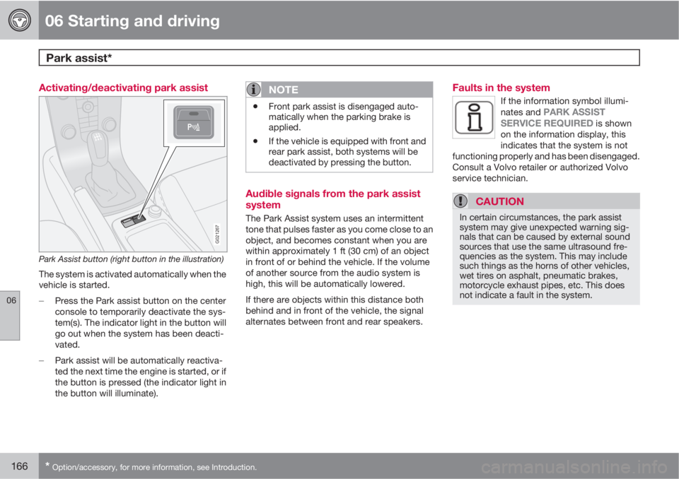 VOLVO C30 2010  Owner´s Manual 06 Starting and driving
Park assist* 
06
166* Option/accessory, for more information, see Introduction.
Activating/deactivating park assist
G021267
Park Assist button (right button in the illustration