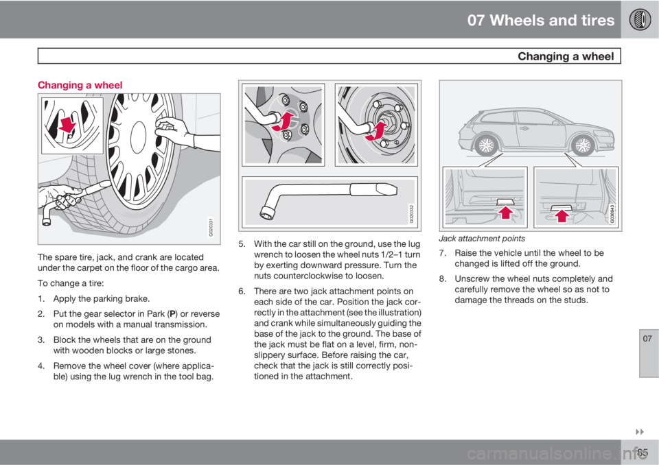VOLVO C30 2010  Owner´s Manual 07 Wheels and tires
 Changing a wheel
07

185 Changing a wheel
G020331
The spare tire, jack, and crank are located
under the carpet on the floor of the cargo area.
To change a tire:
1. Apply the par