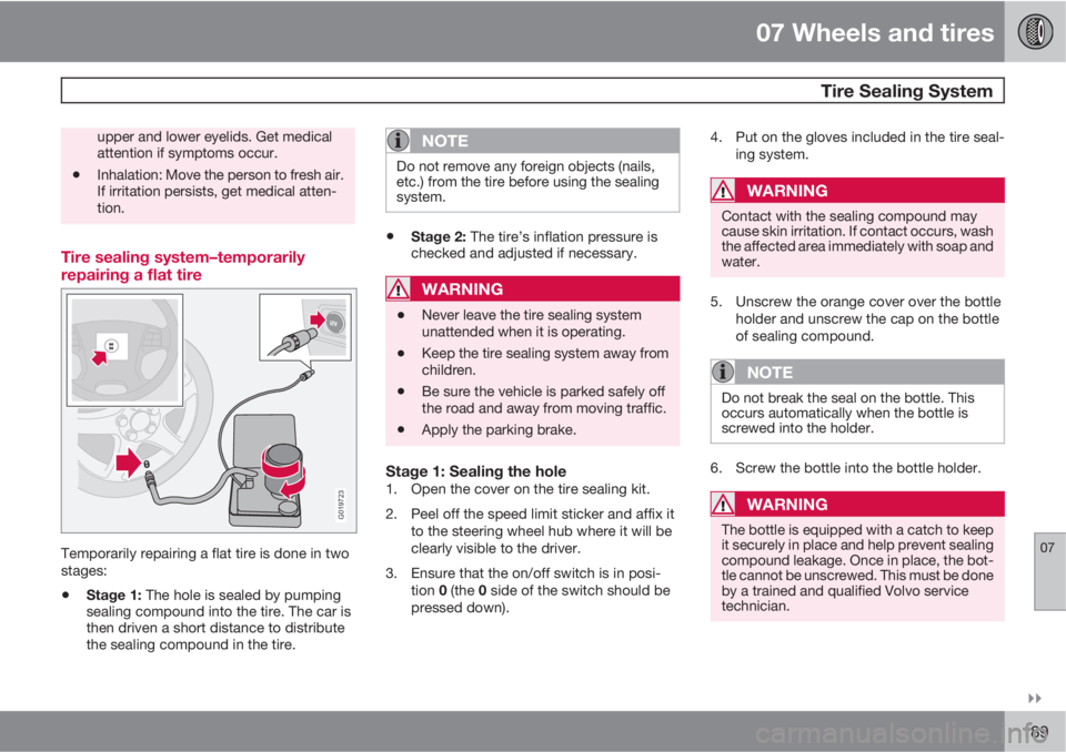 VOLVO C30 2010  Owner´s Manual 07 Wheels and tires
 Tire Sealing System
07

189
upper and lower eyelids. Get medical
attention if symptoms occur.
•Inhalation: Move the person to fresh air.
If irritation persists, get medical at