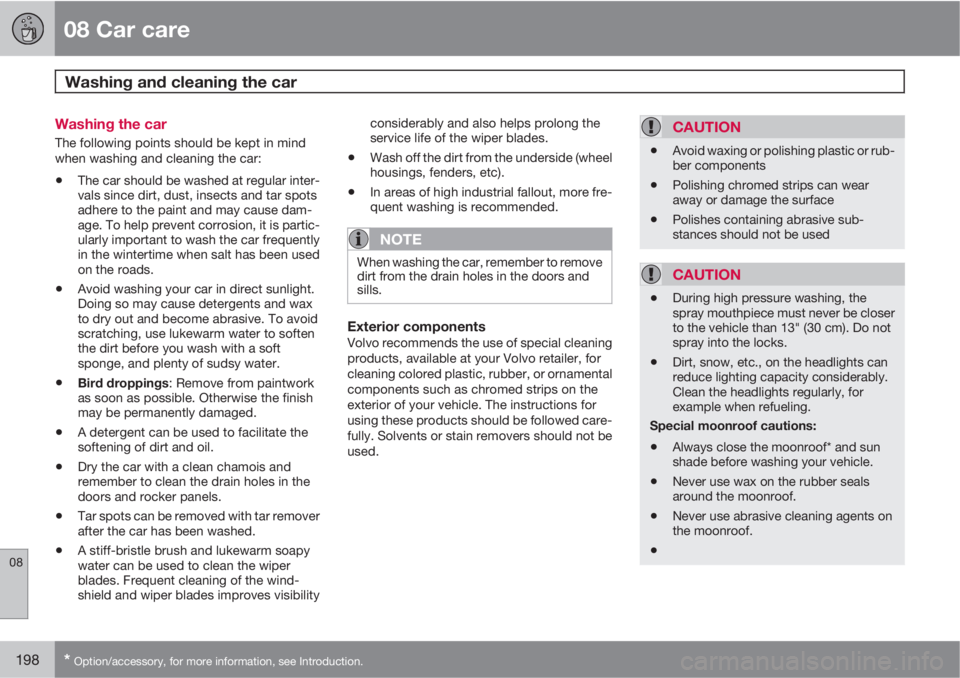 VOLVO C30 2010  Owner´s Manual 08 Car care
Washing and cleaning the car 
08
198* Option/accessory, for more information, see Introduction.
Washing the car
The following points should be kept in mind
when washing and cleaning the ca