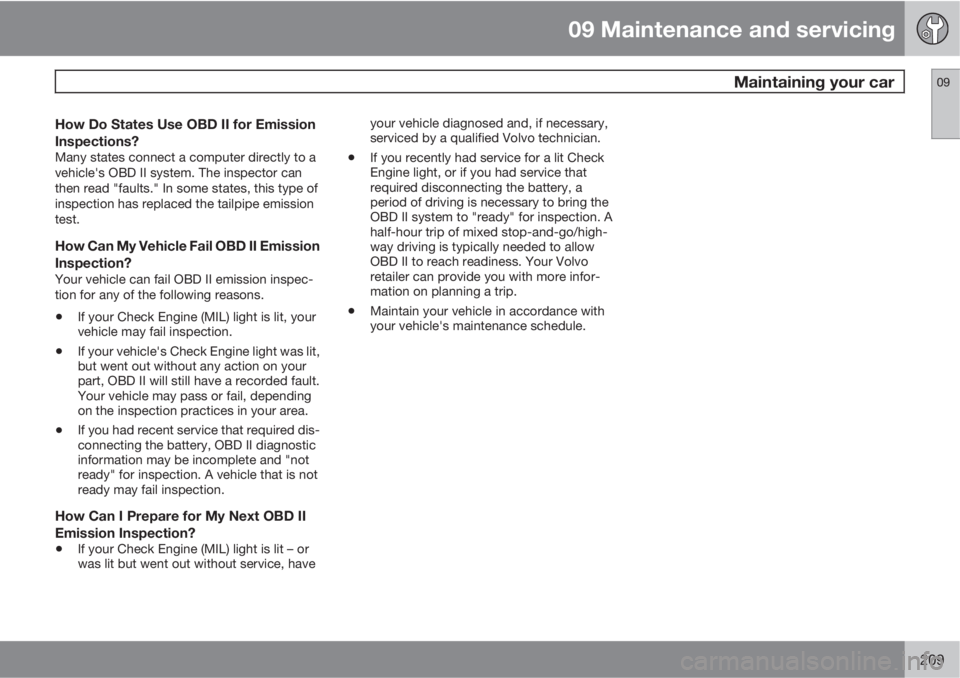 VOLVO C30 2010 Owner´s Manual 09 Maintenance and servicing
Maintaining your car09
209
How Do States Use OBD II for Emission
Inspections?
Many states connect a computer directly to a
vehicle's OBD II system. The inspector can
VOLVO C30 2010 Owner´s Manual 09 Maintenance and servicing
Maintaining your car09
209
How Do States Use OBD II for Emission
Inspections?
Many states connect a computer directly to a
vehicle's OBD II system. The inspector can