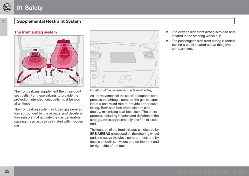 VOLVO C30 2010  Owner´s Manual 01 Safety
Supplemental Restraint System 01
22
The front airbag system
G020111
The front airbags supplement the three-point
seat belts. For these airbags to provide the
protection intended, seat belts 