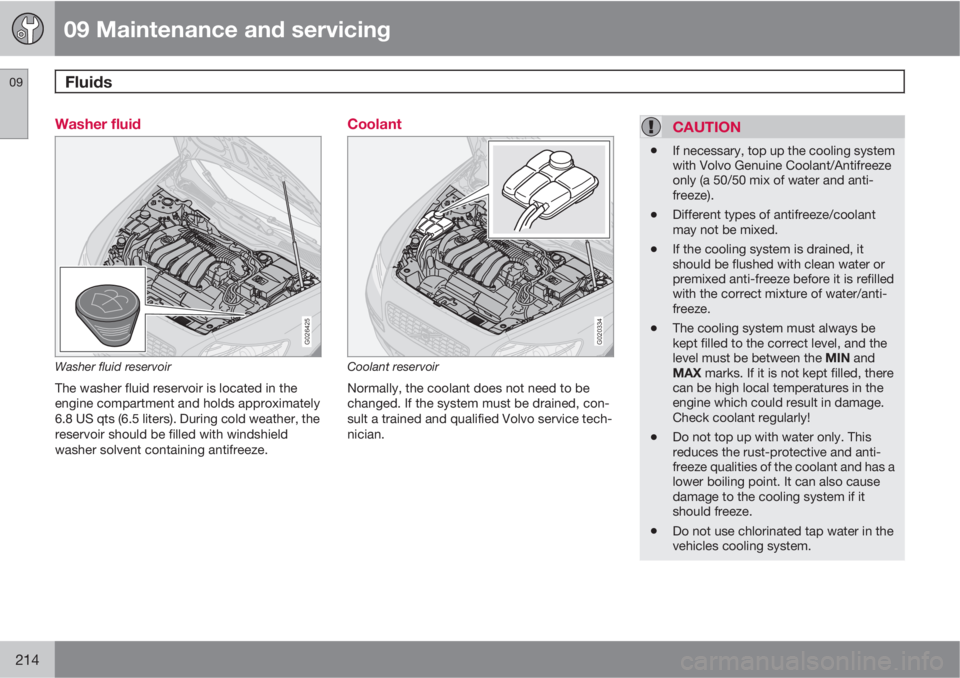 VOLVO C30 2010  Owner´s Manual 09 Maintenance and servicing
Fluids 09
214
Washer fluid
G026425
Washer fluid reservoir
The washer fluid reservoir is located in the
engine compartment and holds approximately
6.8 US qts (6.5 liters). 