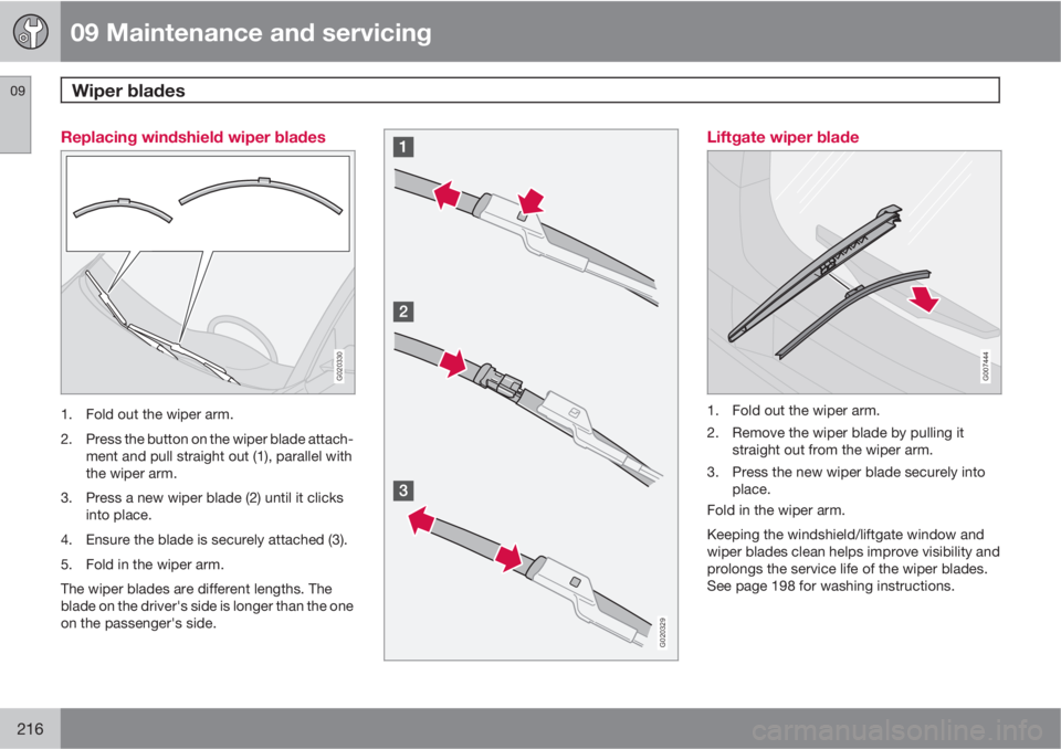 VOLVO C30 2010  Owner´s Manual 09 Maintenance and servicing
Wiper blades 09
216
Replacing windshield wiper blades
G020330
1. Fold out the wiper arm.
2. Press the button on the wiper blade attach-
ment and pull straight out (1), par