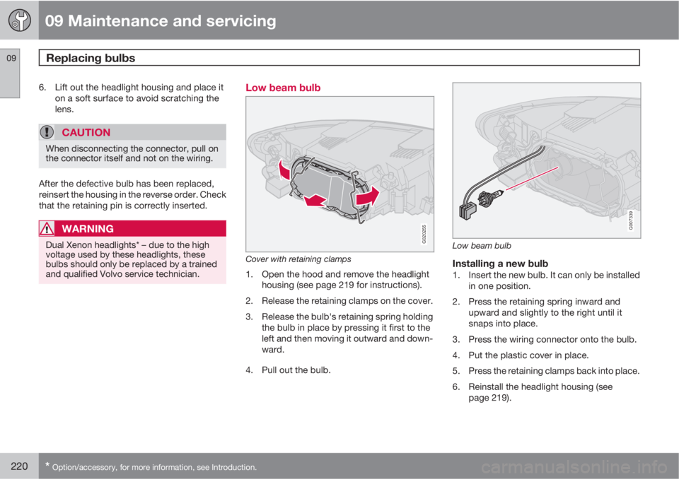 VOLVO C30 2010  Owner´s Manual 09 Maintenance and servicing
Replacing bulbs 09
220* Option/accessory, for more information, see Introduction.
6. Lift out the headlight housing and place it
on a soft surface to avoid scratching the
