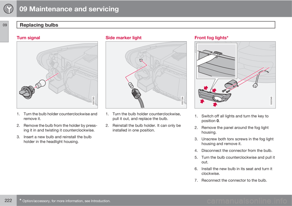 VOLVO C30 2010  Owner´s Manual 09 Maintenance and servicing
Replacing bulbs 09
222* Option/accessory, for more information, see Introduction.
Turn signal
G007393
1. Turn the bulb holder counterclockwise and
remove it.
2. Remove the
