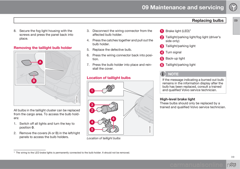 VOLVO C30 2010  Owner´s Manual 09 Maintenance and servicing
 Replacing bulbs09

223
8. Secure the fog light housing with the
screws and press the panel back into
place.
Removing the taillight bulb holder
G007402
All bulbs in the 