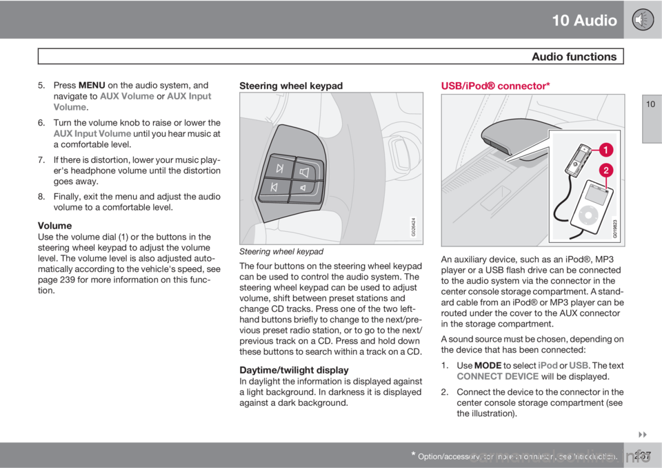 VOLVO C30 2010  Owner´s Manual 10 Audio
 Audio functions
10

* Option/accessory, for more information, see Introduction.237
5.
Press MENU on the audio system, and
navigate to AUX Volume or AUX Input
Volume.
6. Turn the volume kno