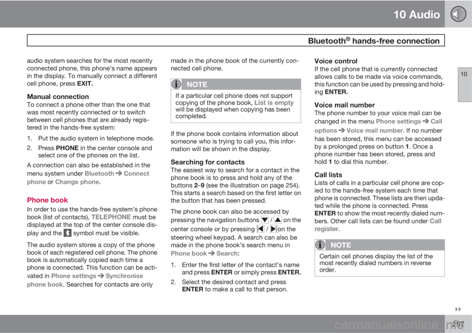 VOLVO C30 2010  Owner´s Manual 10 Audio
 Bluetooth® hands-free connection
10

257
audio system searches for the most recently
connected phone, this phone’s name appears
in the display. To manually connect a different
cell phon