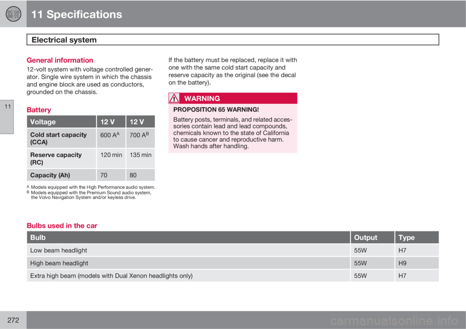 VOLVO C30 2010  Owner´s Manual 11 Specifications
Electrical system 
11
272
General information
12-volt system with voltage controlled gener-
ator. Single wire system in which the chassis
and engine block are used as conductors,
gro