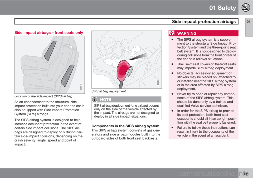 VOLVO C30 2010  Owner´s Manual 01 Safety
 Side impact protection airbags01
29 Side impact airbags – front seats only
G020118
Location of the side impact (SIPS) airbag
As an enhancement to the structural side
impact protection bui