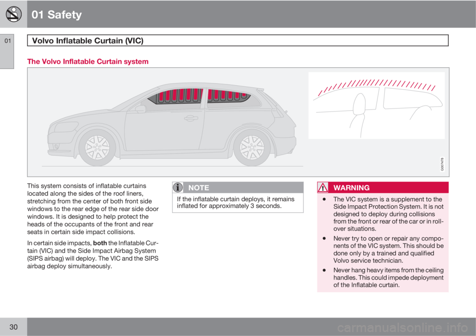 VOLVO C30 2010  Owner´s Manual 01 Safety
Volvo Inflatable Curtain (VIC) 01
30
The Volvo Inflatable Curtain system
G007478
This system consists of inflatable curtains
located along the sides of the roof liners,
stretching from the c