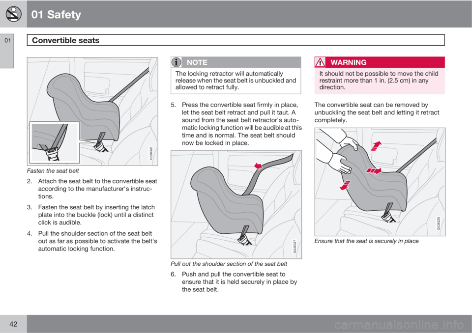 VOLVO C30 2010  Owner´s Manual 01 Safety
Convertible seats 01
42
G026326
Fasten the seat belt
2. Attach the seat belt to the convertible seat
according to the manufacturer's instruc-
tions.
3. Fasten the seat belt by inserting 