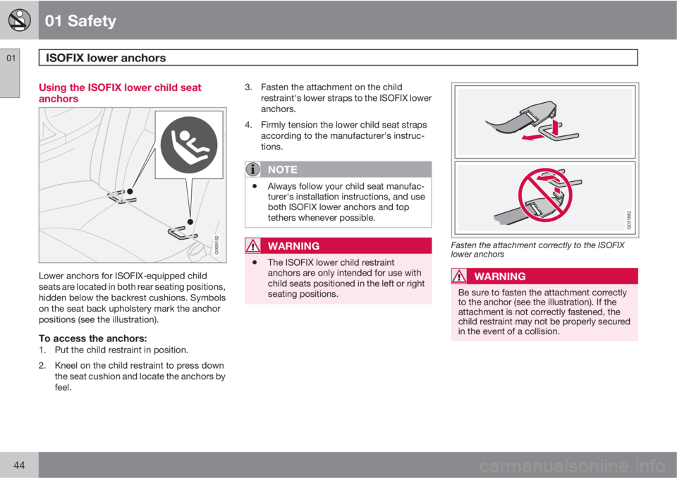VOLVO C30 2010  Owner´s Manual 01 Safety
ISOFIX lower anchors 01
44
Using the ISOFIX lower child seat
anchors
G009182
Lower anchors for ISOFIX-equipped child
seats are located in both rear seating positions,
hidden below the backre
