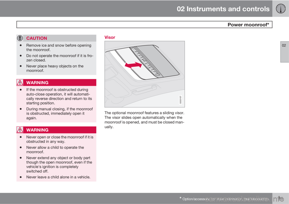 VOLVO C30 2010  Owner´s Manual 02 Instruments and controls
 Power moonroof*
02
* Option/accessory, for more information, see Introduction.81
CAUTION
•Remove ice and snow before opening
the moonroof.
•Do not operate the moonroof