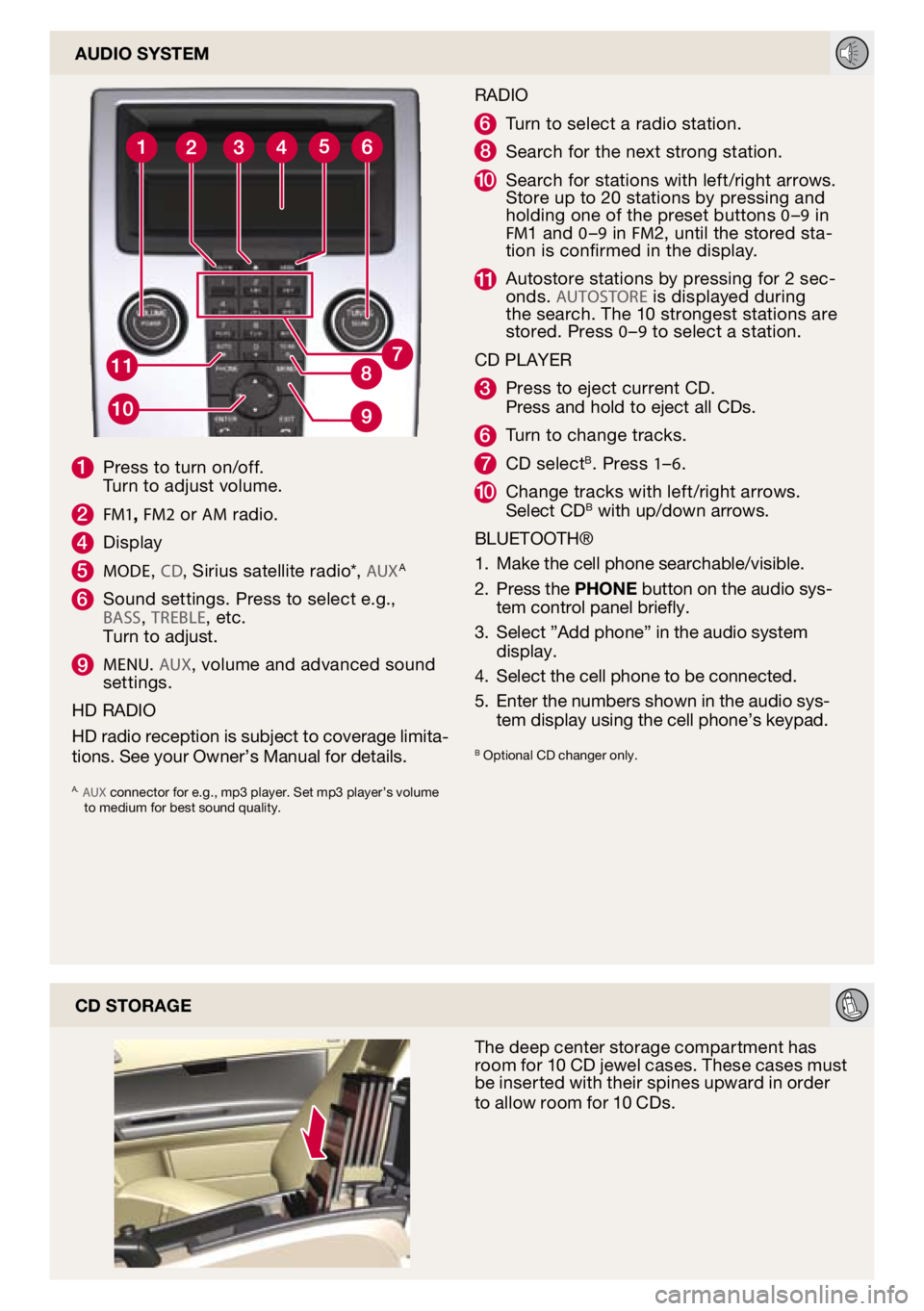 VOLVO C30 2010  Quick Guide 
cd Storage
The deep center storage compartment has 
room for 10 Cd jewel cases. These cases must 
be inserted with their spines upward in order 
to allow room for 10 C ds. 
aUdio SyStem
1 Press to tu