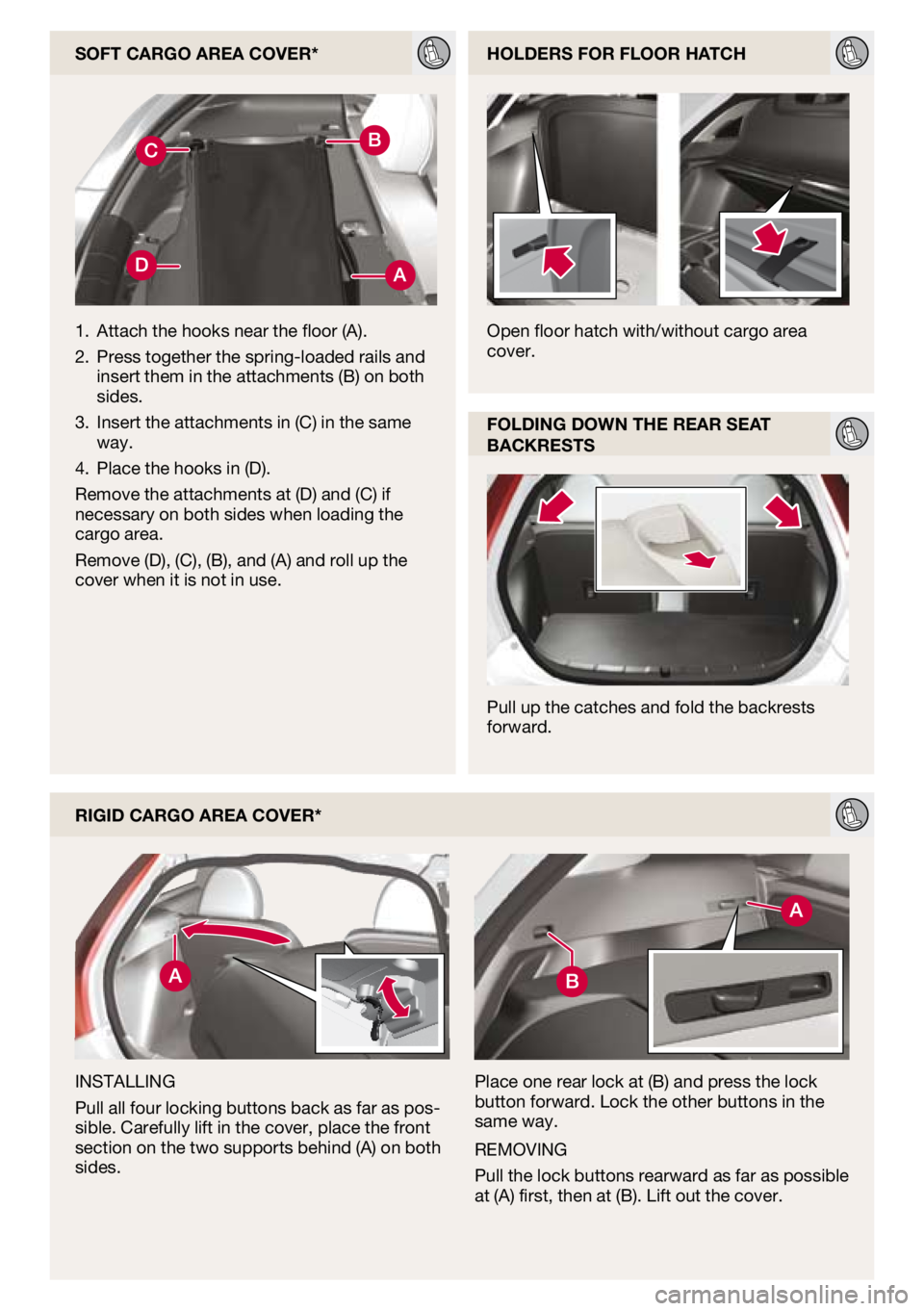 VOLVO C30 2010  Quick Guide 
SoFt cargo area cover*
rigid cargo area cover*
iNSTalliNg
Pull all four locking buttons back as far as pos-sible. Carefully lift in the cover, place the front 
section on the two supports behind (a) 