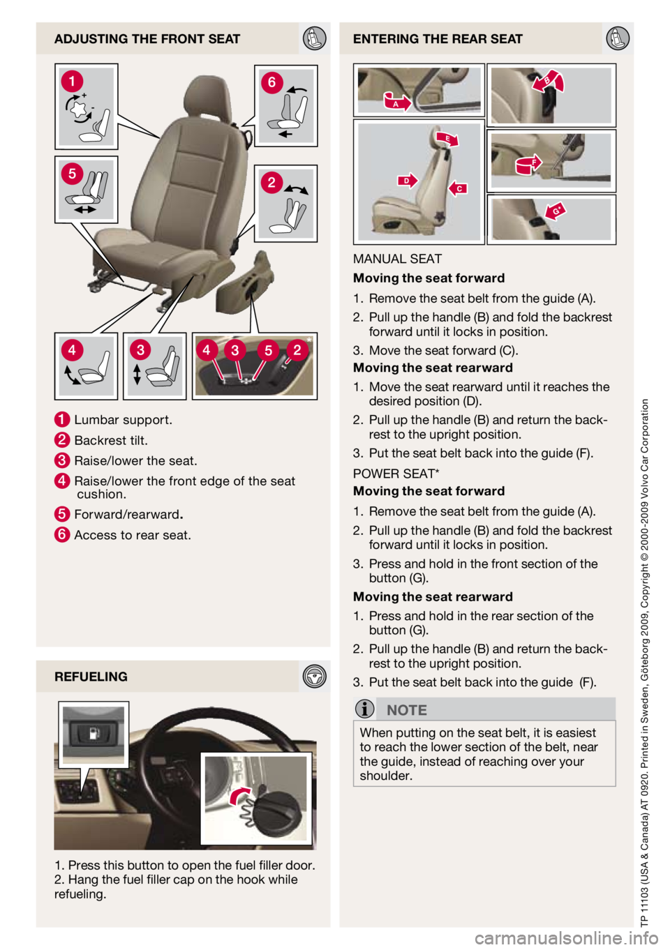 VOLVO C30 2010  Quick Guide 
TP 11103 (USa & Canada)  aT 0920. Printed in Sweden,  göteborg 2009, Copyright © 2000 -2009  volvo Car Corporation
entering the rear Seat
MaNUal  SeaT
m oving the seat forward
Remove the seat belt 