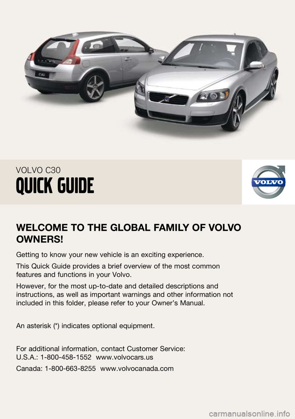 VOLVO C30 2010  Quick Guide 
 
welcome to the  global F amily oF  volvo 
owner S!
getting to know your new vehicle is an exciting experience.
This Quick  guide provides a brief overview of the most common 
features and functions