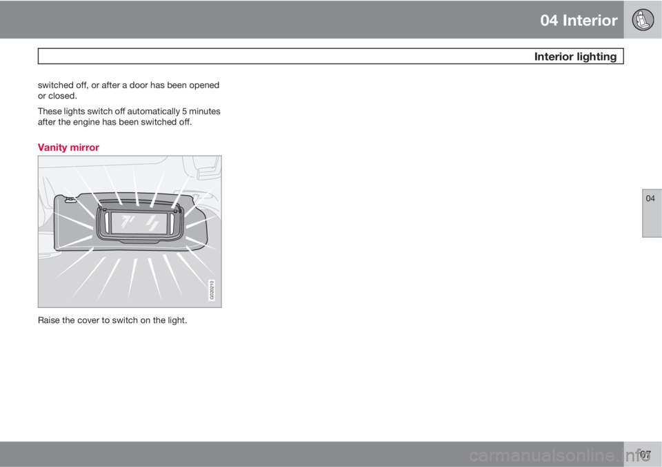 VOLVO C70 CONVERTIBLE 2010  Owner´s Manual 04 Interior
 Interior lighting
04
107
switched off, or after a door has been opened
or closed.
These lights switch off automatically 5 minutes
after the engine has been switched off.
Vanity mirror
G02