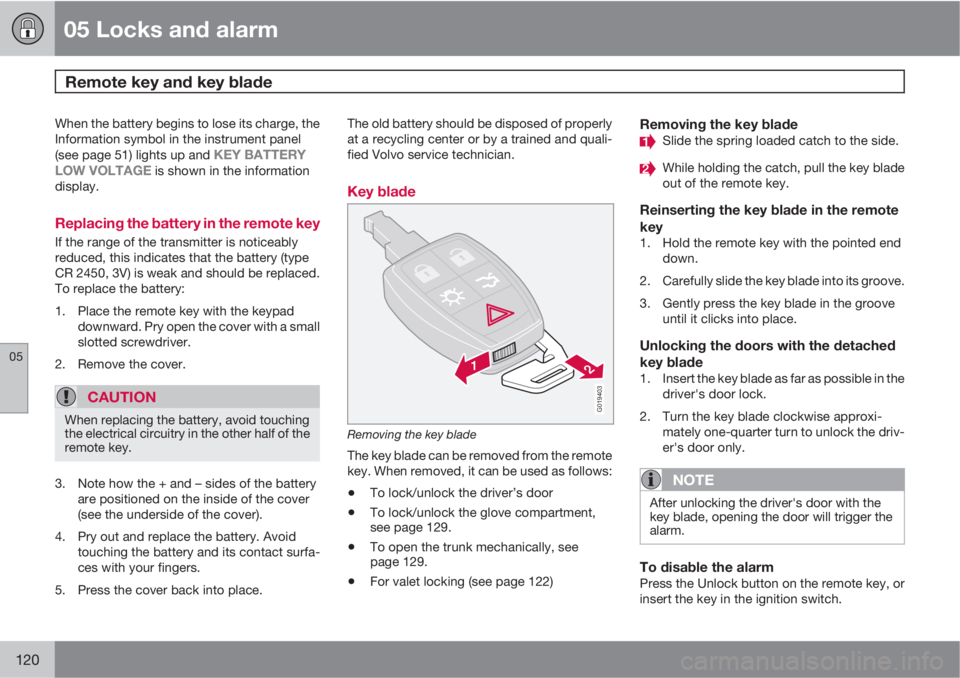 VOLVO C70 CONVERTIBLE 2010  Owner´s Manual 05 Locks and alarm
Remote key and key blade 
05
120
When the battery begins to lose its charge, the
Information symbol in the instrument panel
(see page 51) lights up and 
KEY BATTERY
LOW VOLTAGE is s