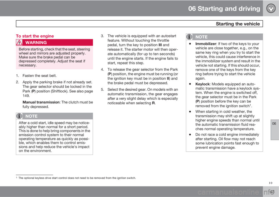 VOLVO C70 CONVERTIBLE 2010  Owner´s Manual 06 Starting and driving
 Starting the vehicle
06

143 To start the engine
WARNING
Before starting, check that the seat, steering
wheel and mirrors are adjusted properly.
Make sure the brake pedal ca