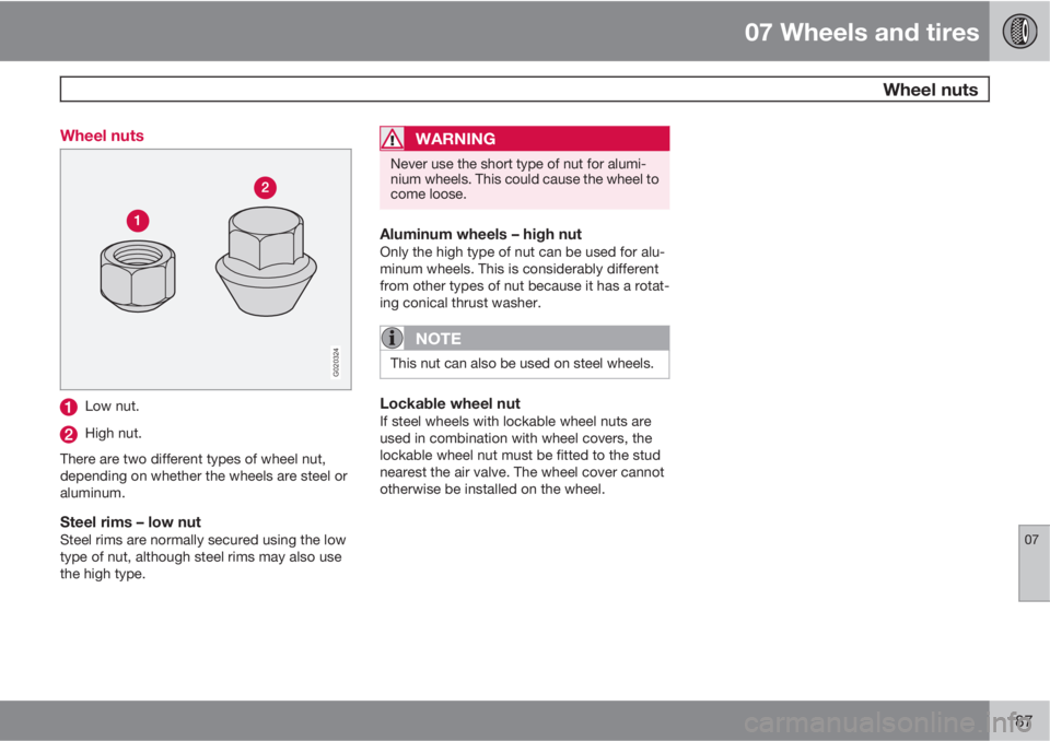 VOLVO C70 CONVERTIBLE 2010  Owner´s Manual 07 Wheels and tires
 Wheel nuts
07
187 Wheel nuts
G020324
Low nut.
High nut.
There are two different types of wheel nut,
depending on whether the wheels are steel or
aluminum.
Steel rims – low nutSt